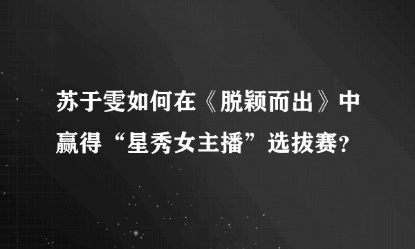 苏于雯如何在《脱颖而出》中赢得“星秀女主播”选拔赛？