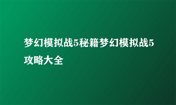 梦幻模拟战5秘籍梦幻模拟战5攻略大全