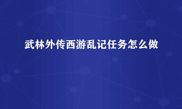 武林外传西游乱记任务怎么做
