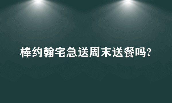 棒约翰宅急送周末送餐吗?