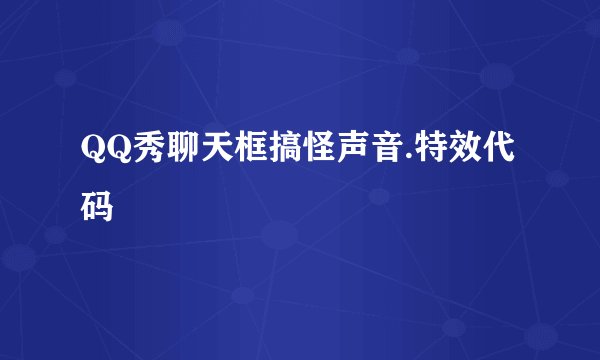 QQ秀聊天框搞怪声音.特效代码