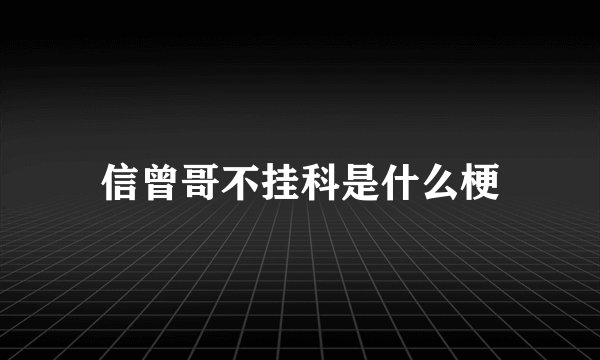 信曾哥不挂科是什么梗