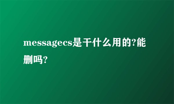 messagecs是干什么用的?能删吗?