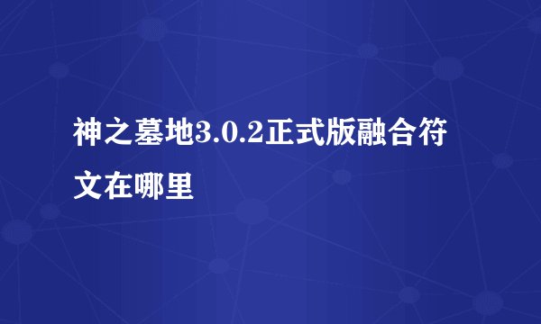神之墓地3.0.2正式版融合符文在哪里