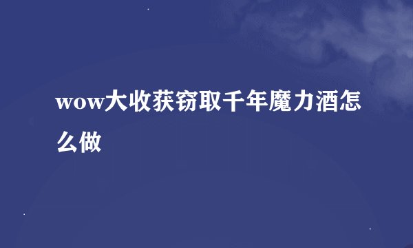 wow大收获窃取千年魔力酒怎么做
