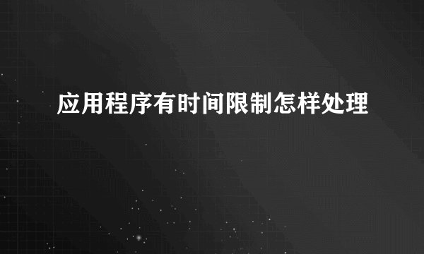 应用程序有时间限制怎样处理