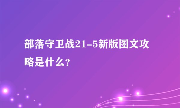 部落守卫战21-5新版图文攻略是什么？