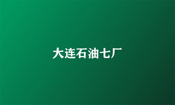 大连石油七厂