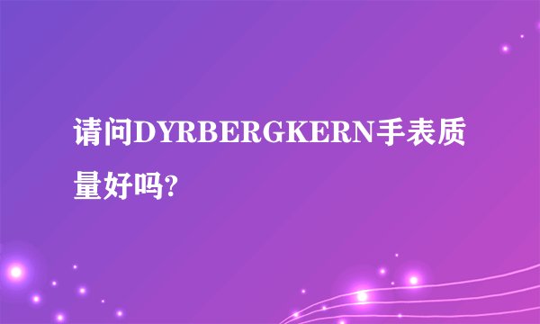 请问DYRBERGKERN手表质量好吗?