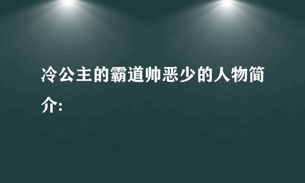 冷公主的霸道帅恶少的人物简介: