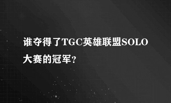 谁夺得了TGC英雄联盟SOLO大赛的冠军?