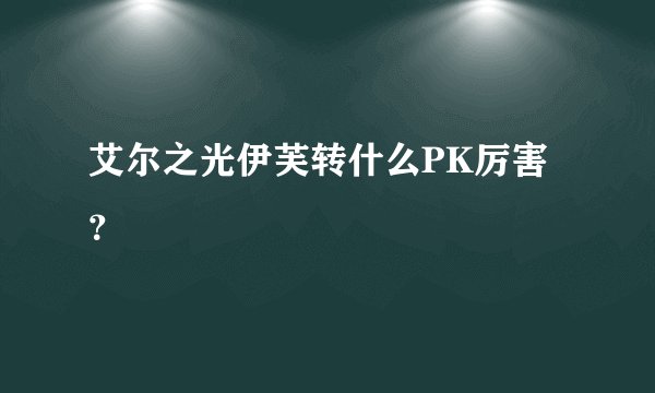 艾尔之光伊芙转什么PK厉害？