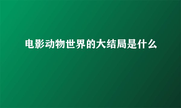 电影动物世界的大结局是什么
