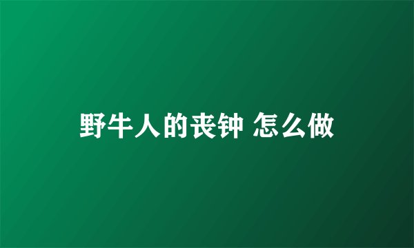 野牛人的丧钟 怎么做