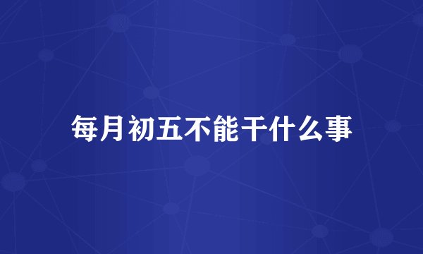 每月初五不能干什么事