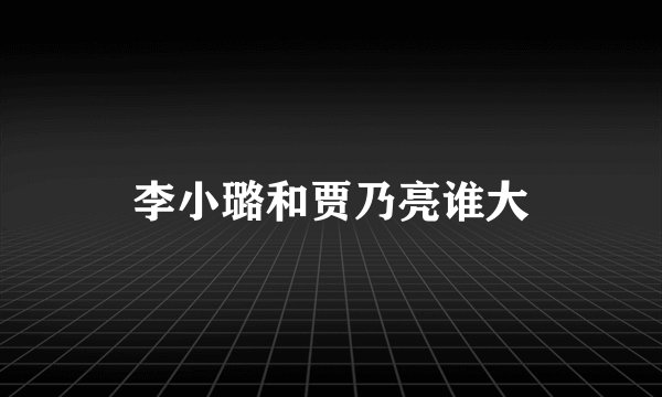 李小璐和贾乃亮谁大