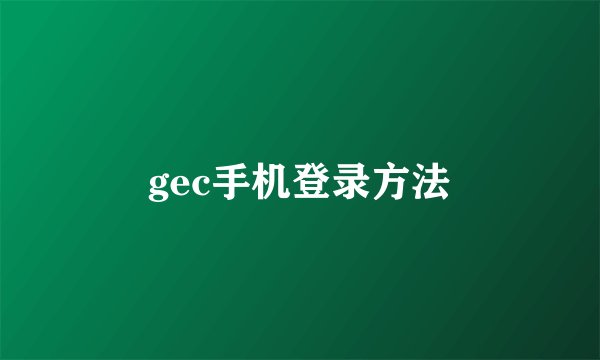 gec手机登录方法