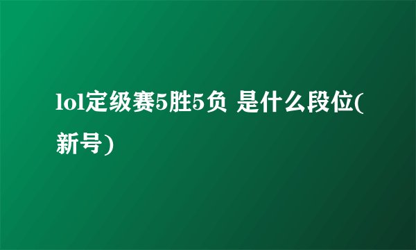 lol定级赛5胜5负 是什么段位(新号)
