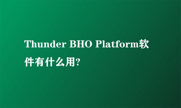Thunder BHO Platform软件有什么用?