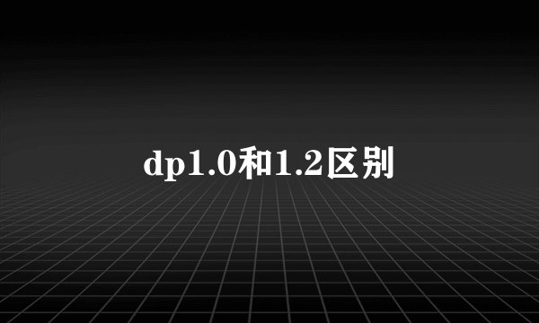 dp1.0和1.2区别