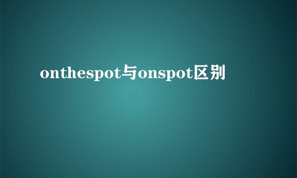 onthespot与onspot区别