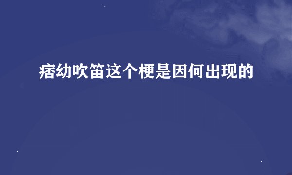 痞幼吹笛这个梗是因何出现的