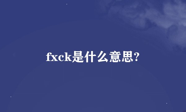 fxck是什么意思?