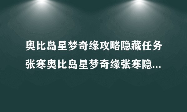 奥比岛星梦奇缘攻略隐藏任务张寒奥比岛星梦奇缘张寒隐藏任务是什么怎么完成