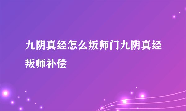 九阴真经怎么叛师门九阴真经叛师补偿