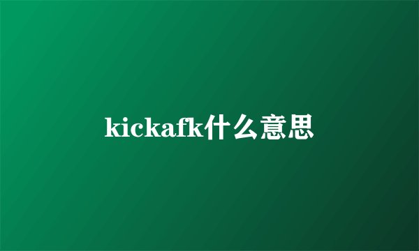 kickafk什么意思