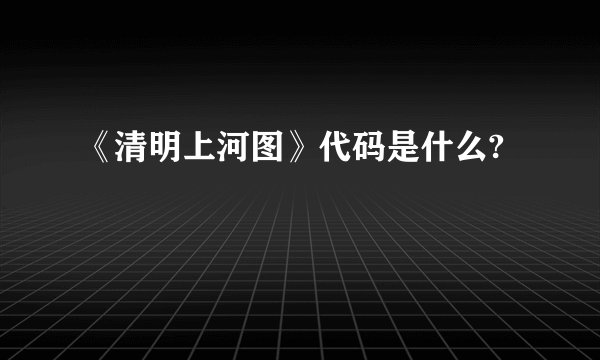 《清明上河图》代码是什么?