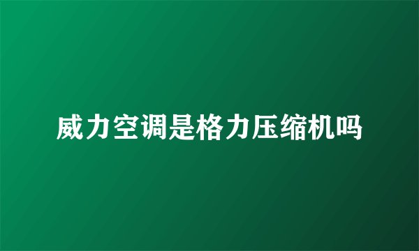 威力空调是格力压缩机吗