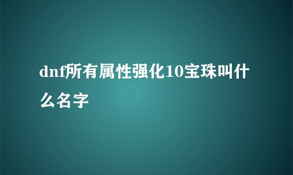 dnf所有属性强化10宝珠叫什么名字