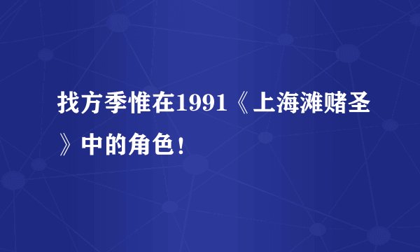 找方季惟在1991《上海滩赌圣》中的角色！