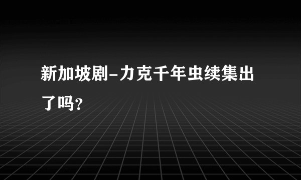 新加坡剧-力克千年虫续集出了吗？
