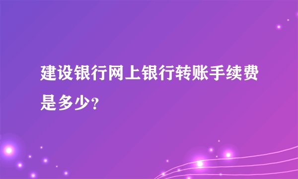 建设银行网上银行转账手续费是多少?