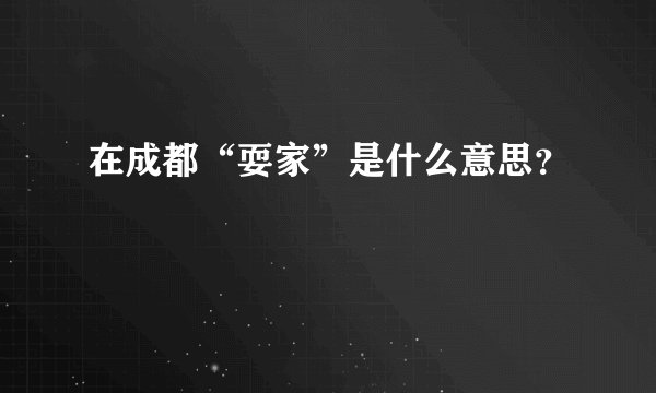 在成都“耍家”是什么意思？