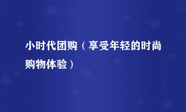 小时代团购（享受年轻的时尚购物体验）