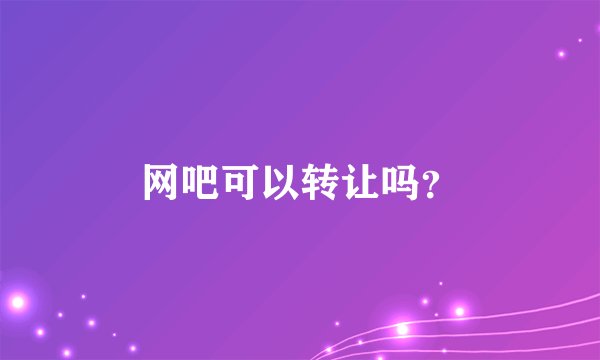 网吧可以转让吗？