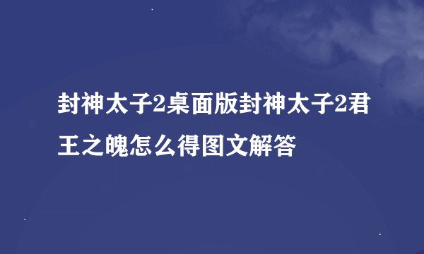 封神太子2桌面版封神太子2君王之魄怎么得图文解答