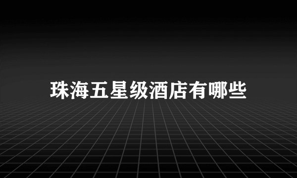 珠海五星级酒店有哪些