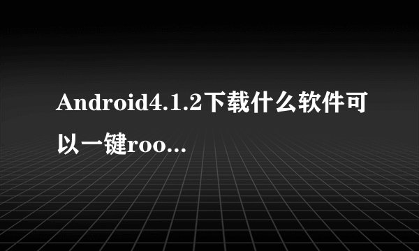Android4.1.2下载什么软件可以一键root。360，甜椒，腾讯手机助手都试过了，网上那些刷机教程看不懂。