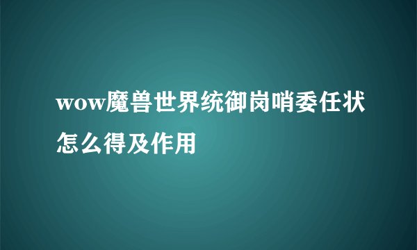 wow魔兽世界统御岗哨委任状怎么得及作用