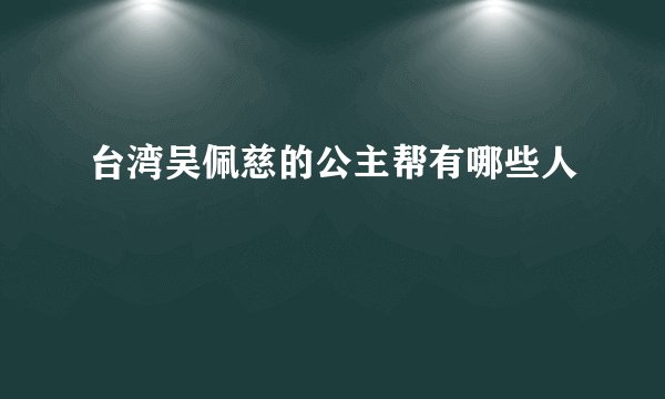 台湾吴佩慈的公主帮有哪些人