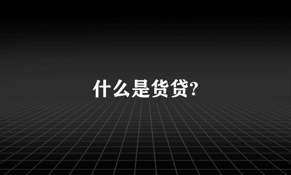 什么是货贷?