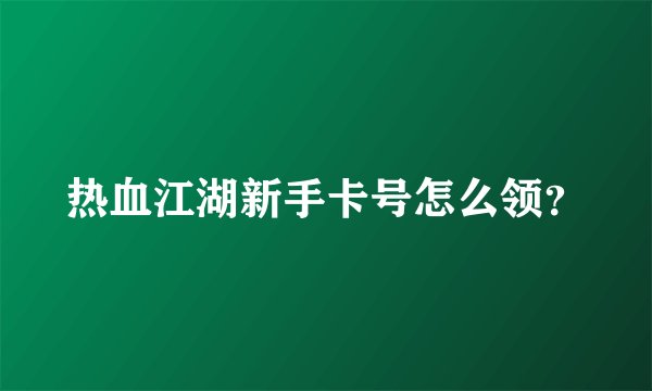 热血江湖新手卡号怎么领?