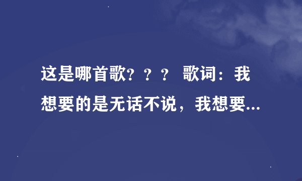 这是哪首歌？？？ 歌词：我想要的是无话不说，我想要的是争吵以后的温柔
