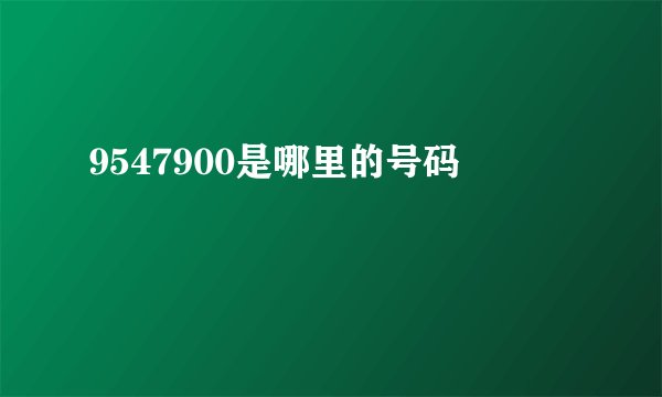 9547900是哪里的号码