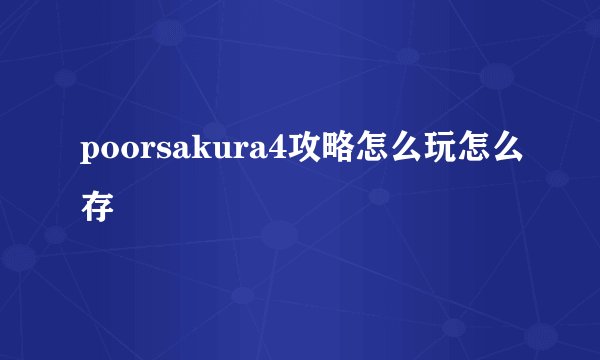 poorsakura4攻略怎么玩怎么存