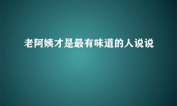 老阿姨才是最有味道的人说说